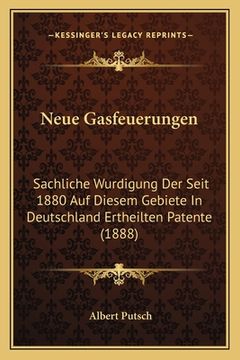 portada Neue Gasfeuerungen: Sachliche Wurdigung Der Seit 1880 Auf Diesem Gebiete In Deutschland Ertheilten Patente (1888) (en Alemán)