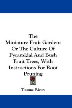 portada the miniature fruit garden: or the culture of pyramidal and bush fruit trees, with instructions for root pruning (in English)