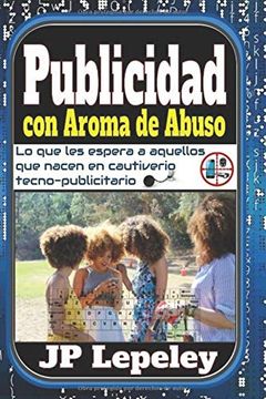 portada Publicidad con Aroma de Abuso: Lo que les Espera a Aquellos que Nacen en Cautiverio Tecno-Publicitario (in Spanish)