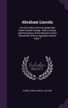 portada Abraham Lincoln: His Life, Public Services, Death and Great Funeral Cortege: With a History and Description of the National Lincoln Mon