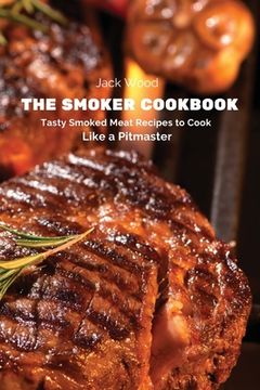 portada The Smoker Cookbook: Tasty Smoked Meat Recipes to Cook Like a Pitmaster (en Inglés)