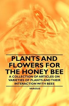 portada plants and flowers for the honey bee - a collection of articles on varieties of plants and their interaction with bees (en Inglés)