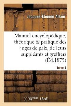 portada Manuel Encyclopédique, Théorique Et Pratique Des Juges de Paix, de Leurs Suppléants Tome 1 (en Francés)