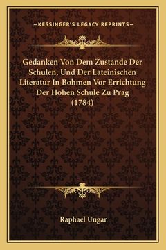 portada Gedanken Von Dem Zustande Der Schulen, Und Der Lateinischen Literatur In Bohmen Vor Errichtung Der Hohen Schule Zu Prag (1784) (en Alemán)