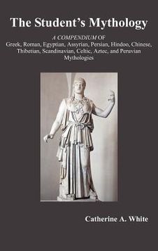 portada the student's mythology: a compendium of greek, roman, egyptian, assyrian, persian, hindoo, chinese, thibetian, scandinavian, celtic, aztec, an (en Inglés)