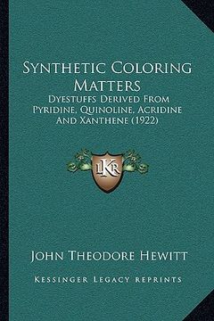 portada synthetic coloring matters: dyestuffs derived from pyridine, quinoline, acridine and xanthene (1922)