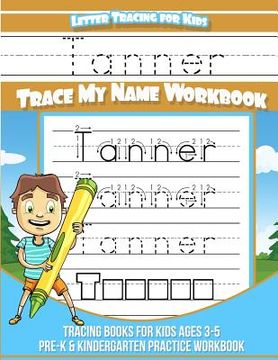 portada Tanner Letter Tracing for Kids Trace My Name Workbook: Tracing Books for Kids Ages 3 - 5 Pre-K & Kindergarten Practice Workbook (in English)