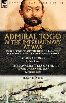 portada Admiral Togo and the Imperial Navy at War: Two Accounts of the Rise of Japanese Sea Power and its Finest Commander---Admiral Togo & The Naval Battles (en Inglés)