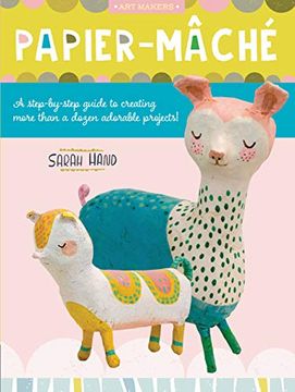 portada Papier Mache: A Step-By-Step Guide to Creating More Than a Dozen Adorable Projects! (4) (Art Makers) (en Inglés)