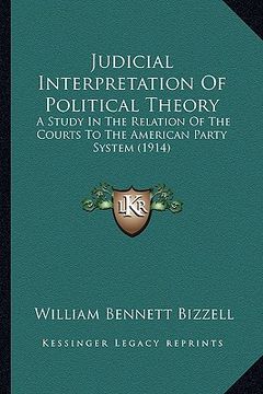 portada judicial interpretation of political theory: a study in the relation of the courts to the american party system (1914) (in English)