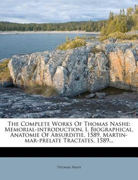 portada the complete works of thomas nashe: memorial-introduction. i. biographical. anatomie of absurditie, 1589. martin-mar-prelate tractates, 1589... (en Inglés)