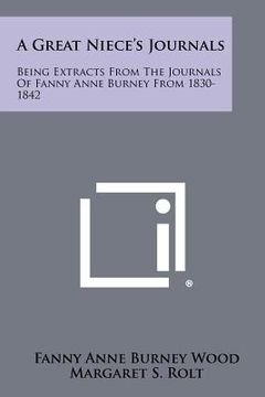 portada a great niece's journals: being extracts from the journals of fanny anne burney from 1830-1842 (en Inglés)