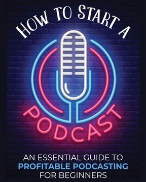 portada How to Start a Podcast: An Essential Guide to Profitable Podcasting for Beginners. (in English)