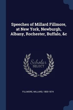 portada Speeches of Millard Fillmore, at New York, Newburgh, Albany, Rochester, Buffalo, &c (en Inglés)