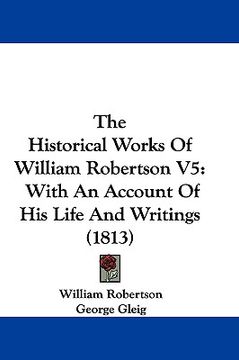 portada the historical works of william robertson v5: with an account of his life and writings (1813) (en Inglés)