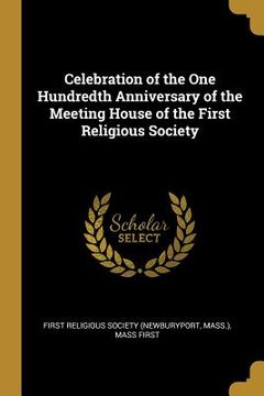 portada Celebration of the One Hundredth Anniversary of the Meeting House of the First Religious Society (en Inglés)