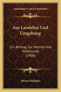 portada Aus Landshut Und Umgebung: Ein Beitrag Zur Heimat Und Volkskunde (1908) (en Alemán)