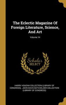 portada The Eclectic Magazine Of Foreign Literature, Science, And Art; Volume 14 (en Inglés)