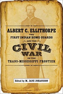 portada Albert C. Ellithorpe, the First Indian Home Guards, and the Civil War on the Trans-Mississippi Frontier
