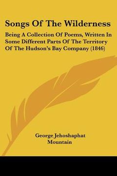 portada songs of the wilderness: being a collection of poems, written in some different parts of the territory of the hudson's bay company (1846) (en Inglés)