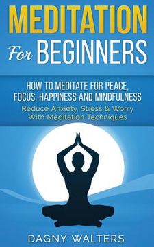 portada Meditation For Beginners: How To Meditate for Peace, Focus, Happiness and Mindfulness - Reduce Anxiety, Stress & Worry With Meditation Technique