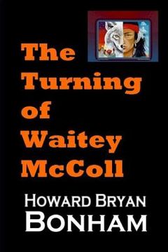 portada The Turning of Waitey McColl: A Native American Young Adult Experiences a Life-altering Moment Of Truth (en Inglés)