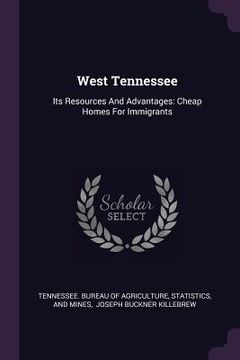portada West Tennessee: Its Resources And Advantages: Cheap Homes For Immigrants (en Inglés)