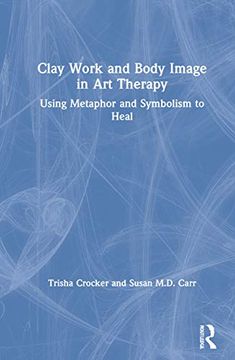 portada Clay Work and Body Image in art Therapy: Using Metaphor and Symbolism to Heal (en Inglés)