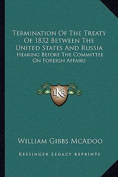 portada termination of the treaty of 1832 between the united states and russia: hearing before the committee on foreign affairs (en Inglés)