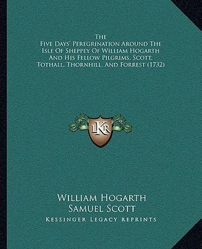 portada the five days' peregrination around the isle of sheppey of william hogarth and his fellow pilgrims, scott, tothall, thornhill, and forrest (1732) (en Inglés)