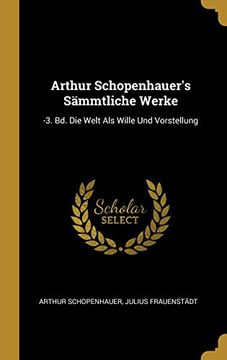 portada Arthur Schopenhauer's Sämmtliche Werke: -3. Bd. Die Welt ALS Wille Und Vorstellung 