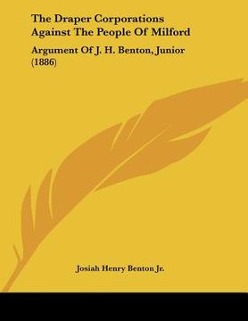 portada the draper corporations against the people of milford: argument of j. h. benton, junior (1886) (en Inglés)