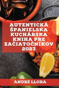 portada Autentická spanielska kuchárska kniha pre začiatočníkov 2023: Recepty z regionálnej spanielskej tradície