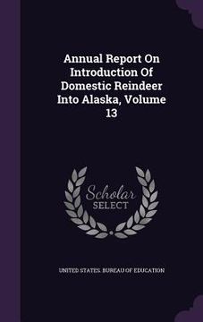 portada Annual Report On Introduction Of Domestic Reindeer Into Alaska, Volume 13 (en Inglés)