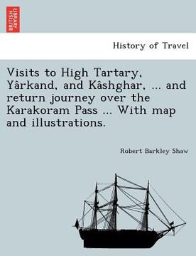 portada visits to high tartary, ya rkand, and ka shghar, ... and return journey over the karakoram pass ... with map and illustrations. (en Inglés)