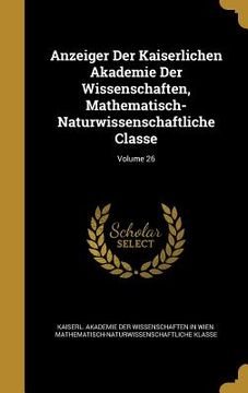 portada Anzeiger Der Kaiserlichen Akademie Der Wissenschaften, Mathematisch-Naturwissenschaftliche Classe; Volume 26