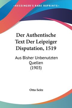 portada Der Authentische Text Der Leipziger Disputation, 1519: Aus Bisher Unbenutzten Quellen (1903) (en Alemán)