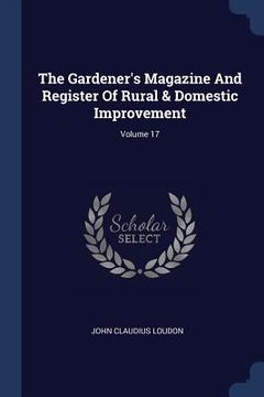 portada The Gardener's Magazine And Register Of Rural & Domestic Improvement; Volume 17 (en Inglés)