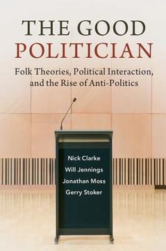 portada The Good Politician: Folk Theories, Political Interaction, and the Rise of Anti-Politics (en Inglés)
