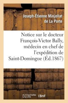 portada Notice Sur Le Docteur François-Victor Bally, Médecin En Chef de l'Expédition de Saint-Domingue: , Né À Beaurepaire d'Isère, Le 22 Avril 1775, Mort À S (in French)