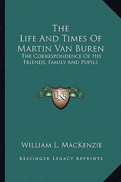 portada the life and times of martin van buren: the correspondence of his friends, family and pupils (en Inglés)