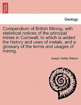portada compendium of british mining, with statistical notices of the principal mines in cornwall; to which is added the history and uses of metals, and a glo (en Inglés)