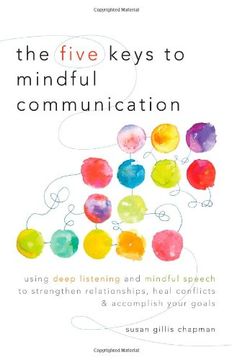 portada The Five Keys to Mindful Communication: Using Deep Listening and Mindful Speech to Strengthen Relationships, Heal Conflicts, and Accomplish Your Goals (en Inglés)