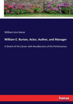 portada William E. Burton, Actor, Author, and Manager: A Sketch of His Career with Recollections of His Perfomances (in English)