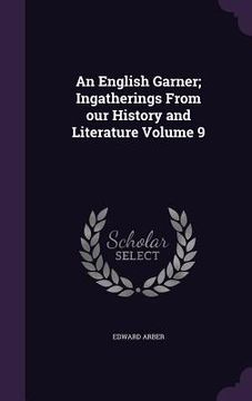 portada An English Garner; Ingatherings From our History and Literature Volume 9 (en Inglés)