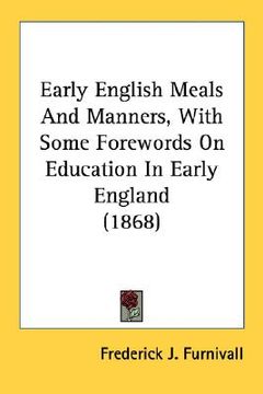 portada early english meals and manners, with some forewords on education in early england (1868) (en Inglés)