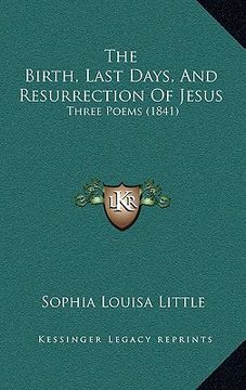portada the birth, last days, and resurrection of jesus: three poems (1841) (en Inglés)