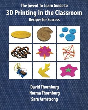 portada The Invent To Learn Guide To 3d Printing In The Classroom: Recipes For Success