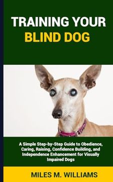 portada Training Your Blind Dog: A Simple Step-by-Step Guide to Obedience, Caring, Raising, Confidence Building, and Independence Enhancement for Visua (en Inglés)