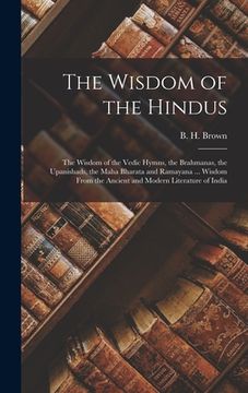 portada The Wisdom of the Hindus: the Wisdom of the Vedic Hymns, the Brahmanas, the Upanishads, the Maha Bharata and Ramayana ... Wisdom From the Ancien (in English)